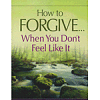 How to Forgive...When You Don't Feel Like It