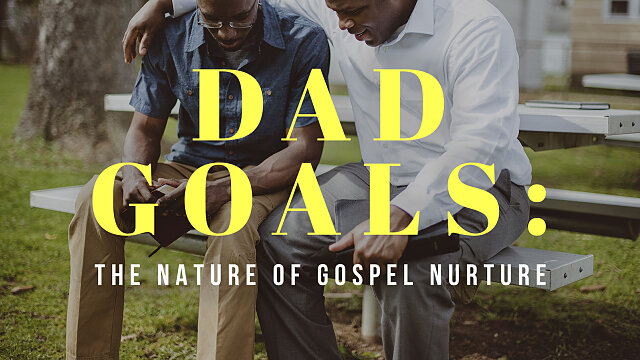 Dad Goals: The Nature of Gospel Nurture