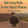 Serving Kids from Hard Places (Online Training)